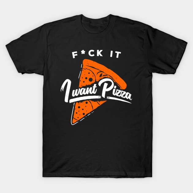 F*ck It, I Want Pizza! T-Shirt by aircrewsupplyco